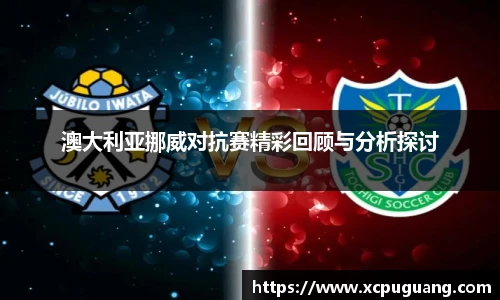 澳大利亚挪威对抗赛精彩回顾与分析探讨