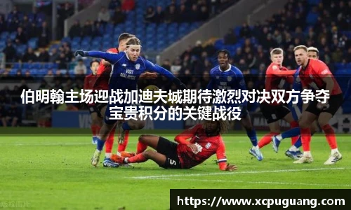 伯明翰主场迎战加迪夫城期待激烈对决双方争夺宝贵积分的关键战役