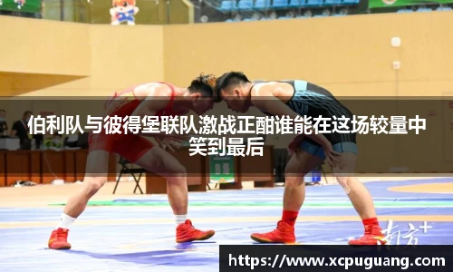 伯利队与彼得堡联队激战正酣谁能在这场较量中笑到最后